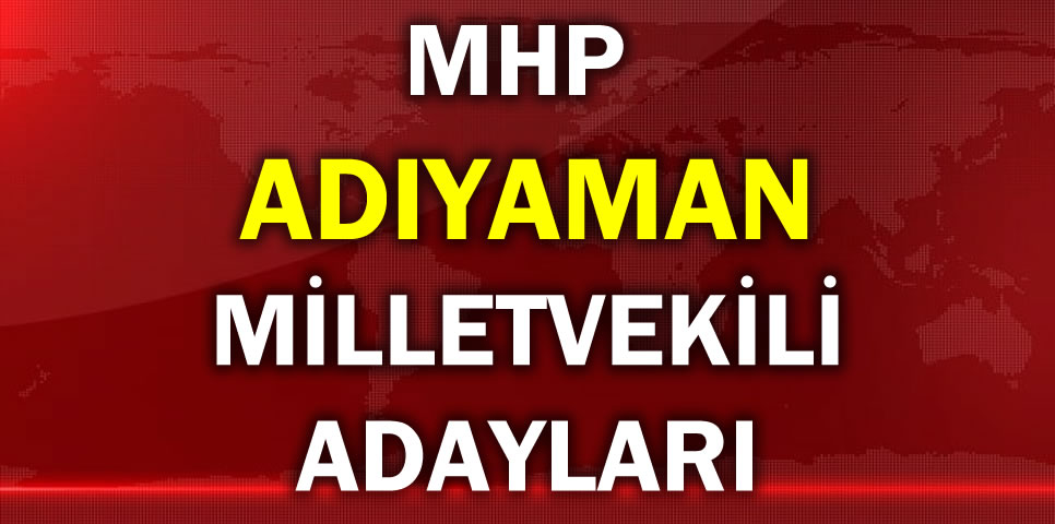 MİLLİYETÇİ HAREKET PARTİSİ ADIYAMAN MİLLETVEKİLİ ADAY LİSTESİ